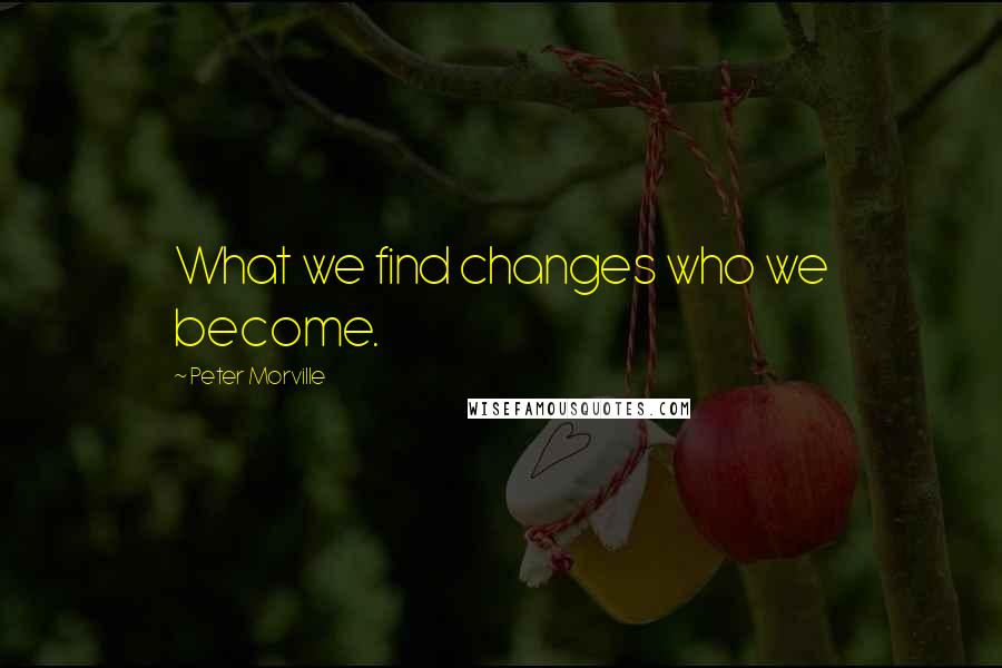 Peter Morville Quotes: What we find changes who we become.