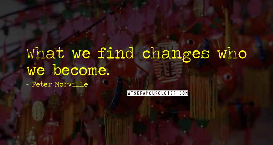 Peter Morville Quotes: What we find changes who we become.