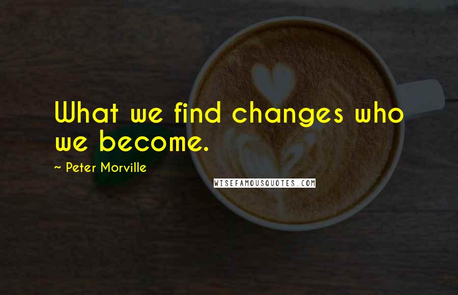 Peter Morville Quotes: What we find changes who we become.