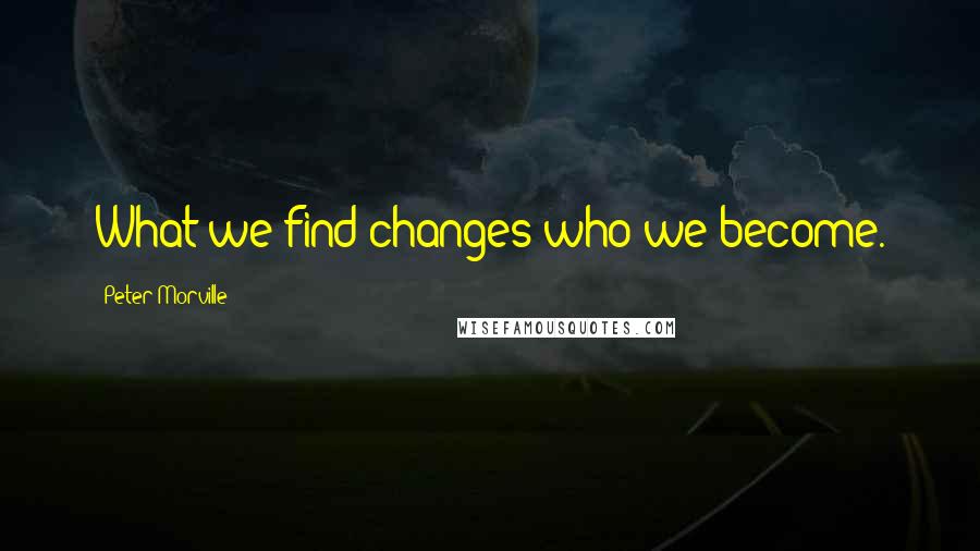 Peter Morville Quotes: What we find changes who we become.