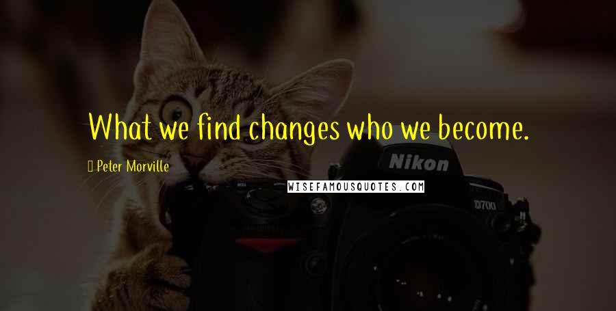 Peter Morville Quotes: What we find changes who we become.