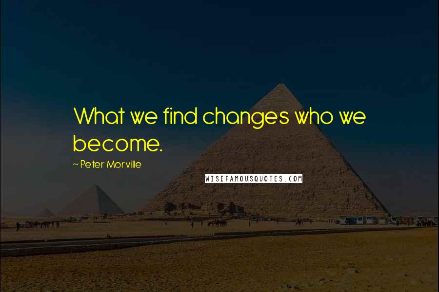 Peter Morville Quotes: What we find changes who we become.