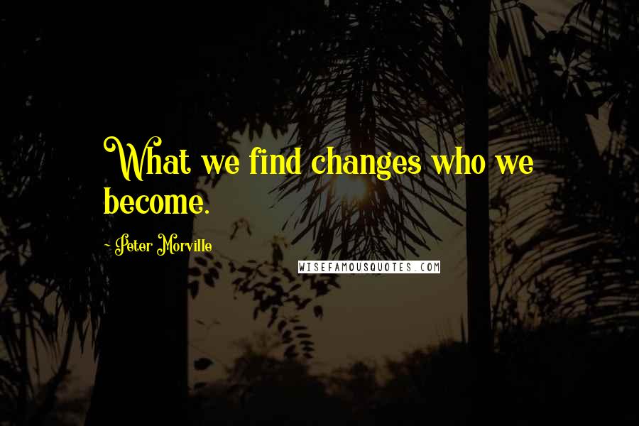 Peter Morville Quotes: What we find changes who we become.