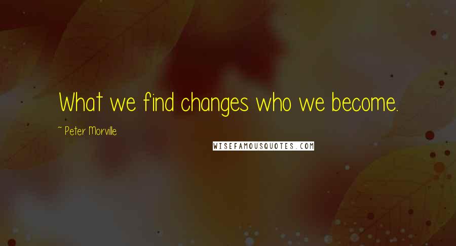 Peter Morville Quotes: What we find changes who we become.