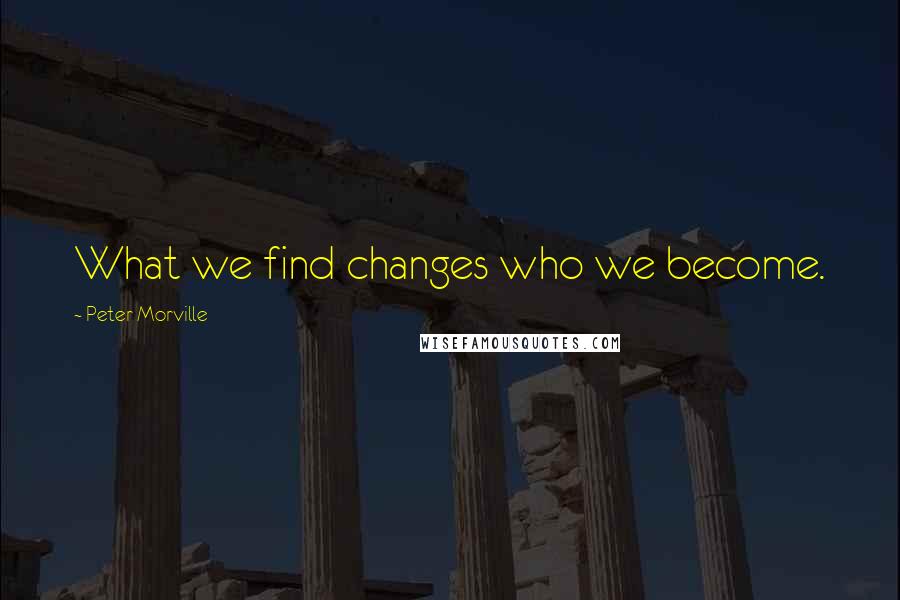 Peter Morville Quotes: What we find changes who we become.