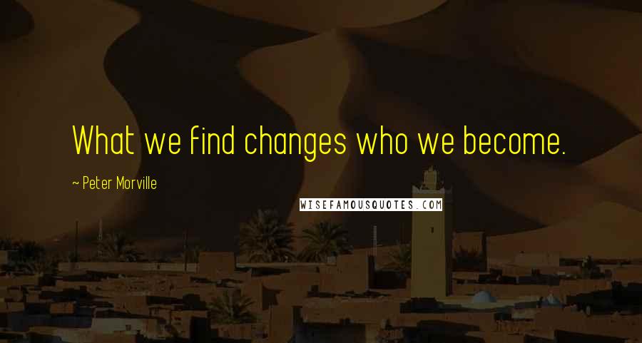 Peter Morville Quotes: What we find changes who we become.