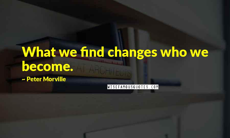Peter Morville Quotes: What we find changes who we become.