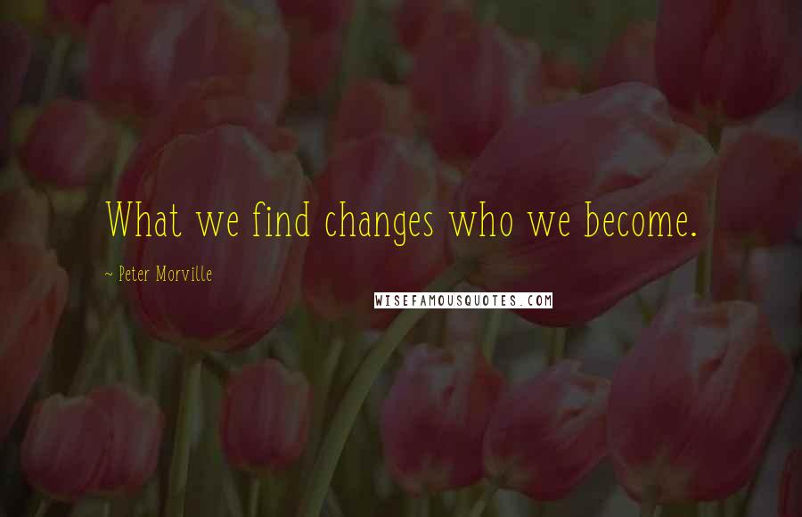 Peter Morville Quotes: What we find changes who we become.