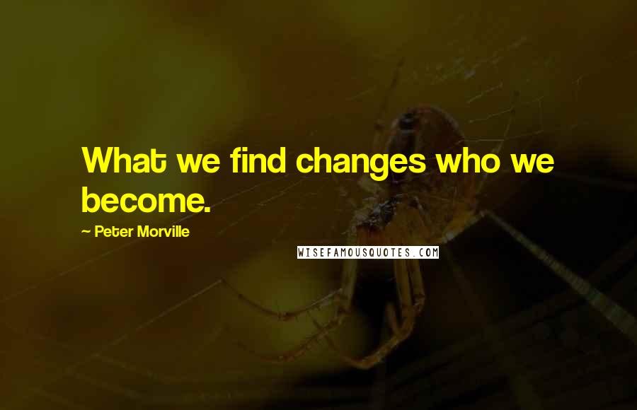 Peter Morville Quotes: What we find changes who we become.