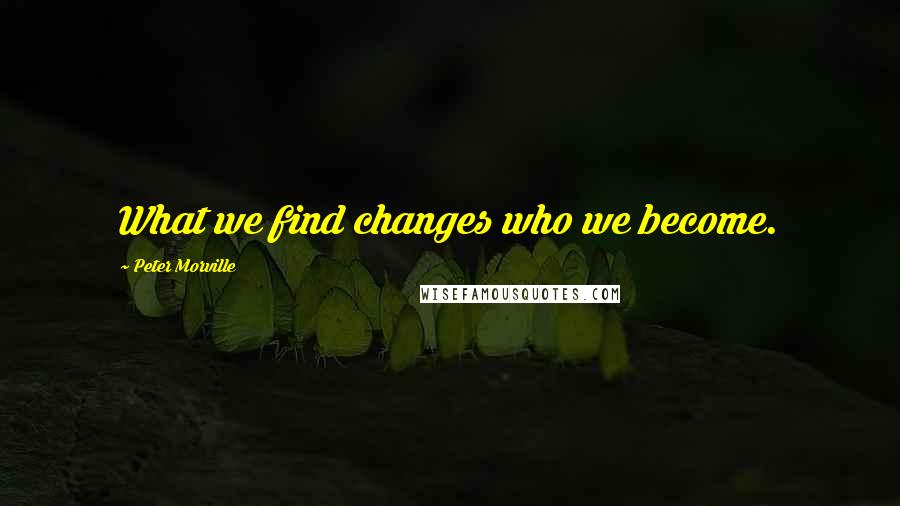 Peter Morville Quotes: What we find changes who we become.