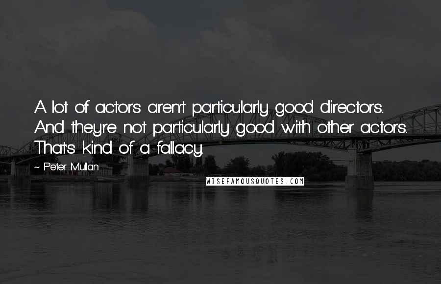 Peter Mullan Quotes: A lot of actors aren't particularly good directors. And they're not particularly good with other actors. That's kind of a fallacy.