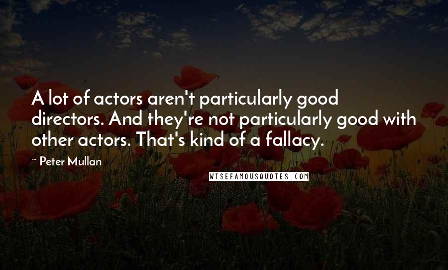 Peter Mullan Quotes: A lot of actors aren't particularly good directors. And they're not particularly good with other actors. That's kind of a fallacy.