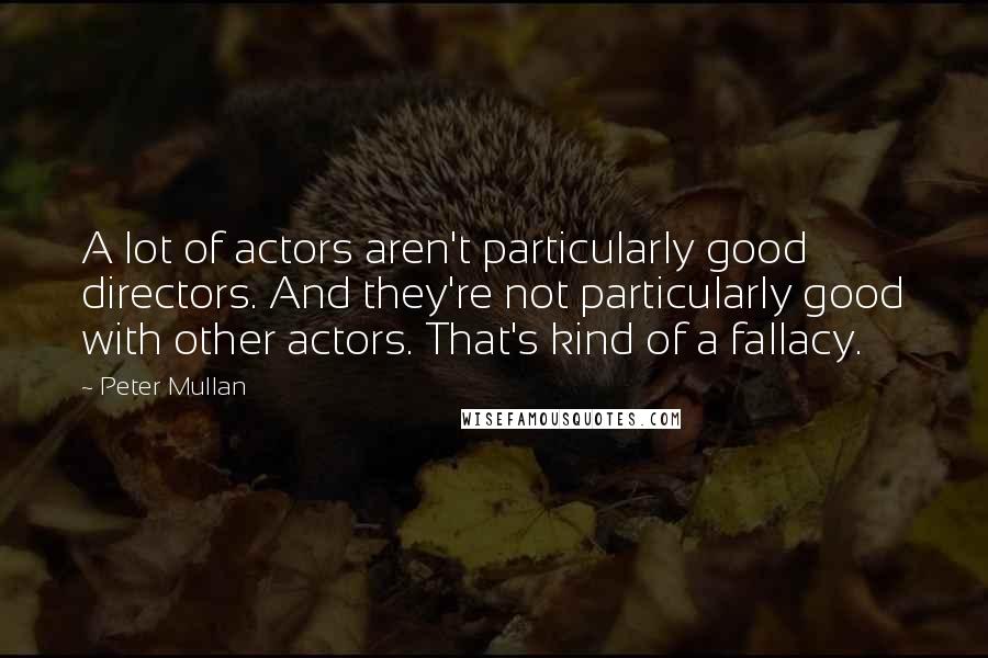 Peter Mullan Quotes: A lot of actors aren't particularly good directors. And they're not particularly good with other actors. That's kind of a fallacy.