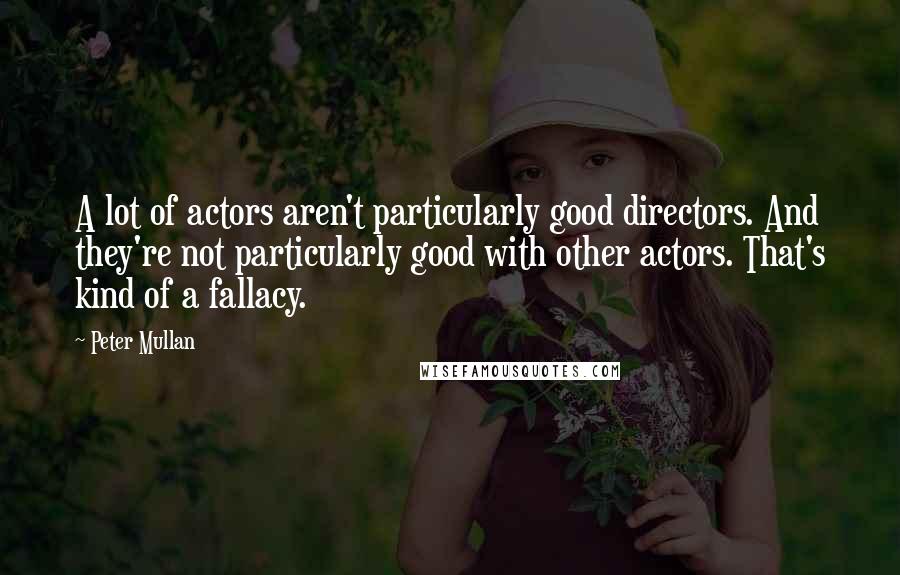 Peter Mullan Quotes: A lot of actors aren't particularly good directors. And they're not particularly good with other actors. That's kind of a fallacy.