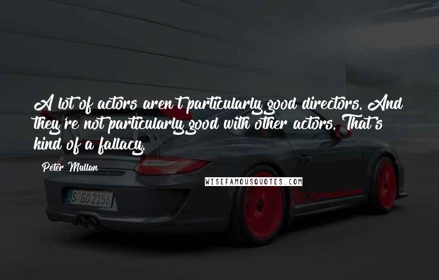 Peter Mullan Quotes: A lot of actors aren't particularly good directors. And they're not particularly good with other actors. That's kind of a fallacy.