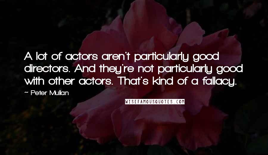 Peter Mullan Quotes: A lot of actors aren't particularly good directors. And they're not particularly good with other actors. That's kind of a fallacy.