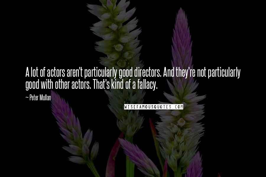 Peter Mullan Quotes: A lot of actors aren't particularly good directors. And they're not particularly good with other actors. That's kind of a fallacy.