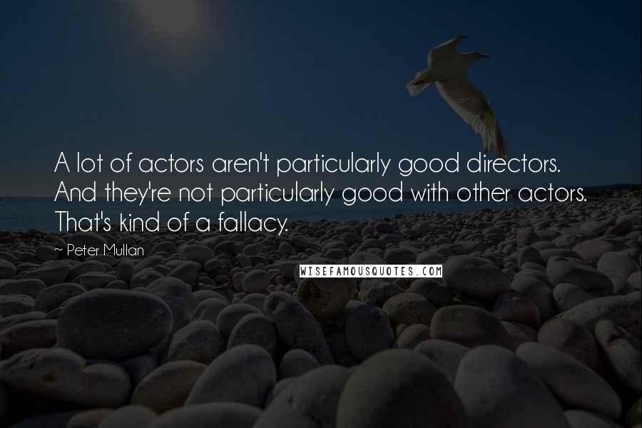 Peter Mullan Quotes: A lot of actors aren't particularly good directors. And they're not particularly good with other actors. That's kind of a fallacy.