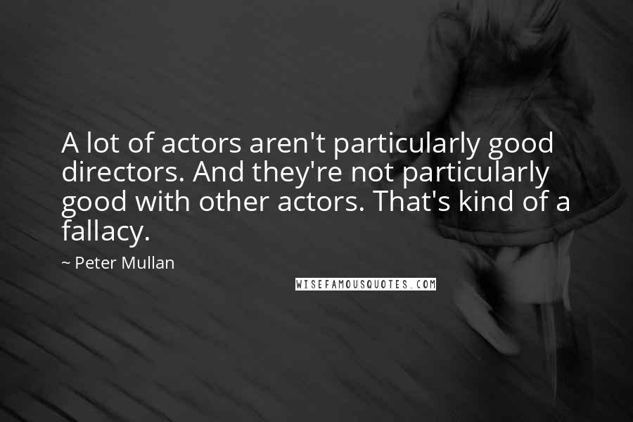 Peter Mullan Quotes: A lot of actors aren't particularly good directors. And they're not particularly good with other actors. That's kind of a fallacy.