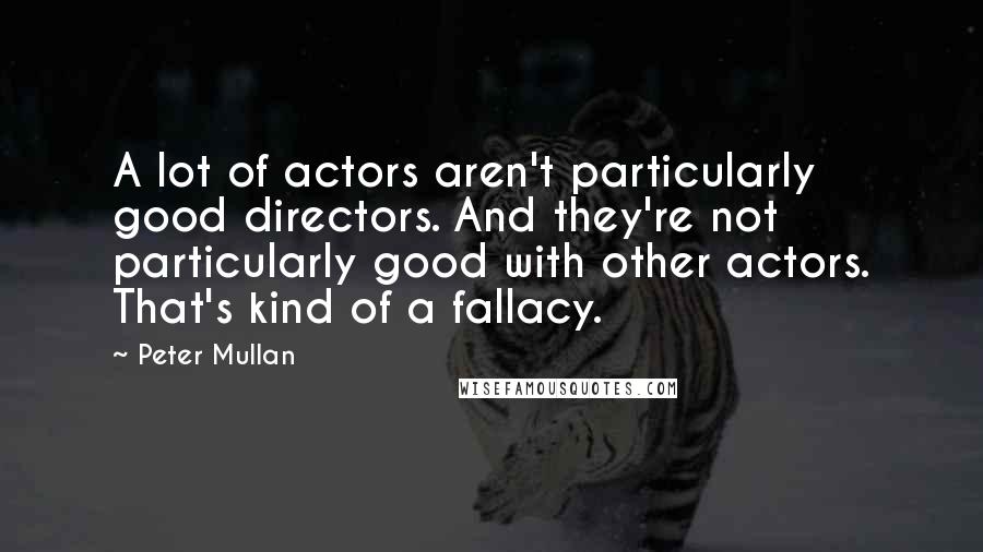 Peter Mullan Quotes: A lot of actors aren't particularly good directors. And they're not particularly good with other actors. That's kind of a fallacy.