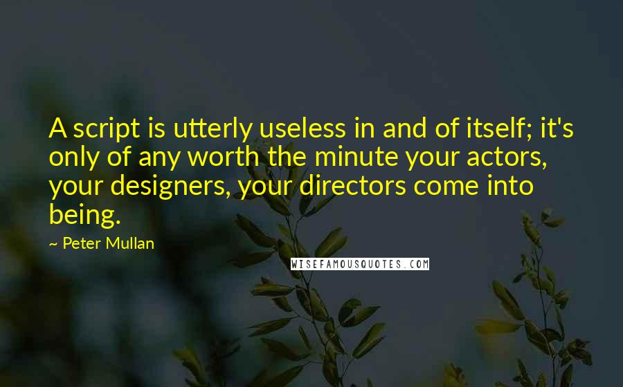Peter Mullan Quotes: A script is utterly useless in and of itself; it's only of any worth the minute your actors, your designers, your directors come into being.