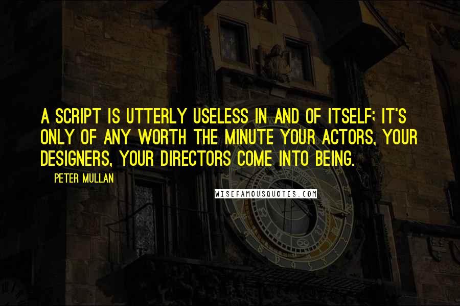 Peter Mullan Quotes: A script is utterly useless in and of itself; it's only of any worth the minute your actors, your designers, your directors come into being.