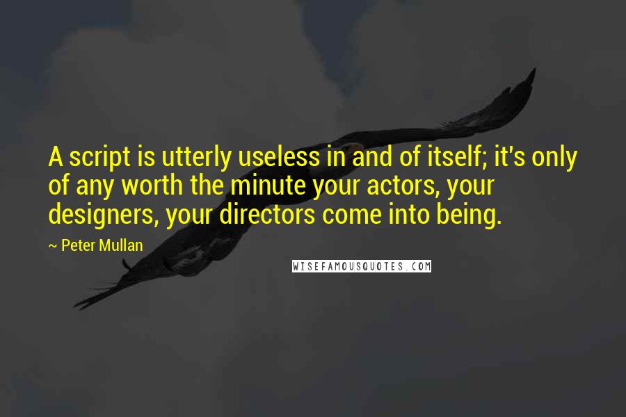 Peter Mullan Quotes: A script is utterly useless in and of itself; it's only of any worth the minute your actors, your designers, your directors come into being.