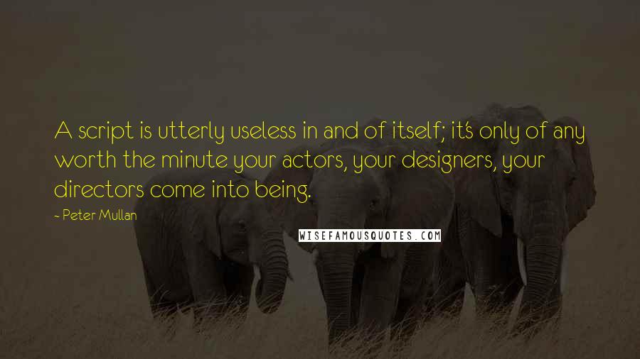 Peter Mullan Quotes: A script is utterly useless in and of itself; it's only of any worth the minute your actors, your designers, your directors come into being.