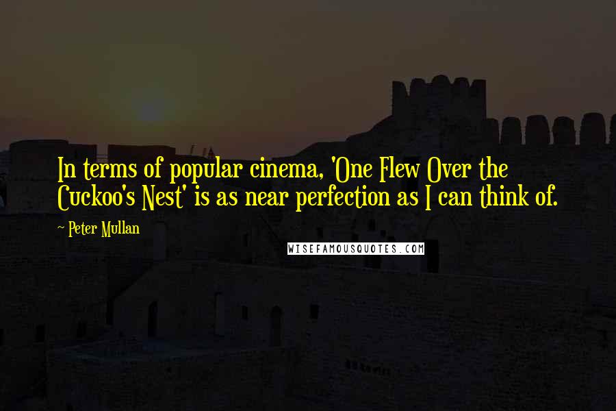 Peter Mullan Quotes: In terms of popular cinema, 'One Flew Over the Cuckoo's Nest' is as near perfection as I can think of.