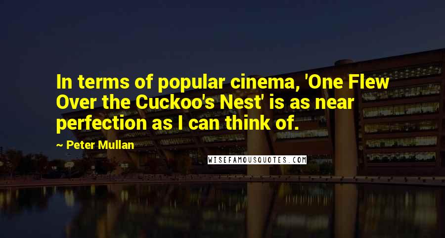 Peter Mullan Quotes: In terms of popular cinema, 'One Flew Over the Cuckoo's Nest' is as near perfection as I can think of.