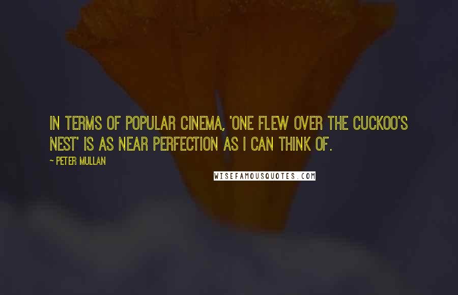 Peter Mullan Quotes: In terms of popular cinema, 'One Flew Over the Cuckoo's Nest' is as near perfection as I can think of.