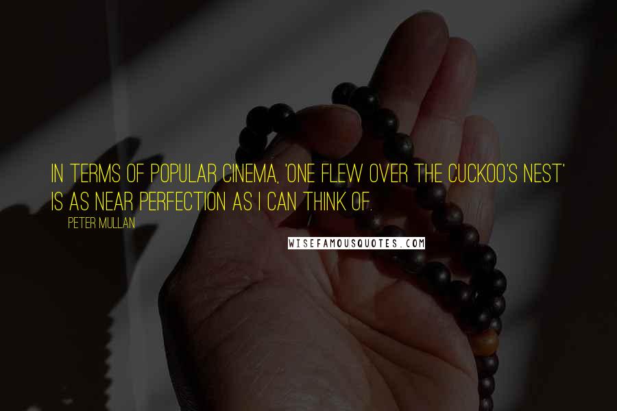 Peter Mullan Quotes: In terms of popular cinema, 'One Flew Over the Cuckoo's Nest' is as near perfection as I can think of.