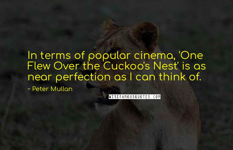 Peter Mullan Quotes: In terms of popular cinema, 'One Flew Over the Cuckoo's Nest' is as near perfection as I can think of.