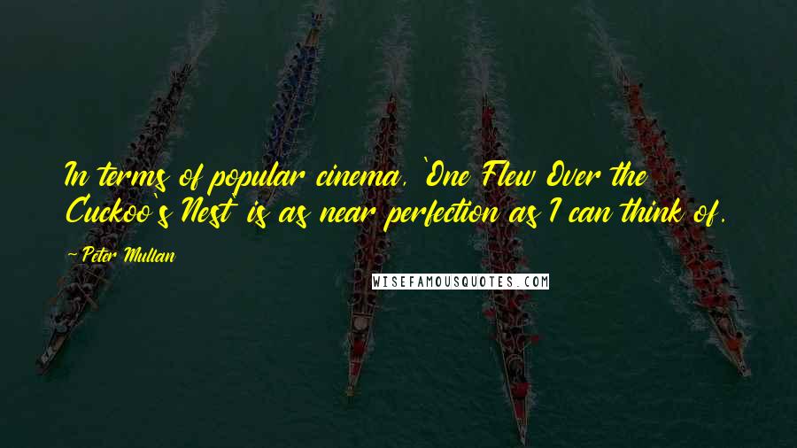 Peter Mullan Quotes: In terms of popular cinema, 'One Flew Over the Cuckoo's Nest' is as near perfection as I can think of.