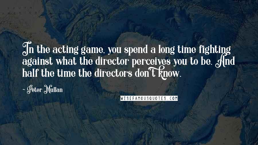 Peter Mullan Quotes: In the acting game, you spend a long time fighting against what the director perceives you to be. And half the time the directors don't know.