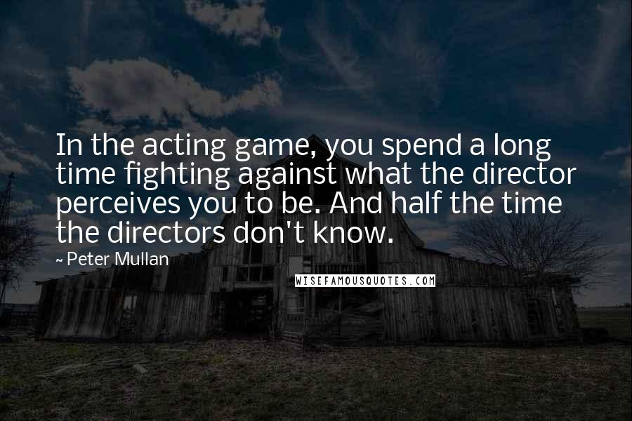 Peter Mullan Quotes: In the acting game, you spend a long time fighting against what the director perceives you to be. And half the time the directors don't know.