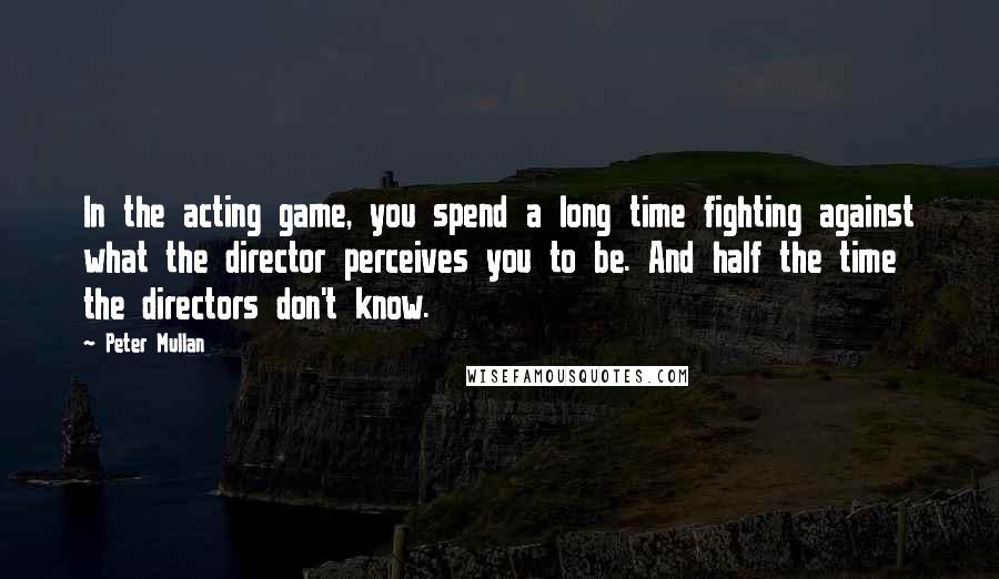 Peter Mullan Quotes: In the acting game, you spend a long time fighting against what the director perceives you to be. And half the time the directors don't know.