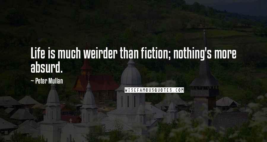 Peter Mullan Quotes: Life is much weirder than fiction; nothing's more absurd.