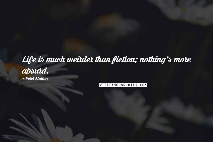 Peter Mullan Quotes: Life is much weirder than fiction; nothing's more absurd.