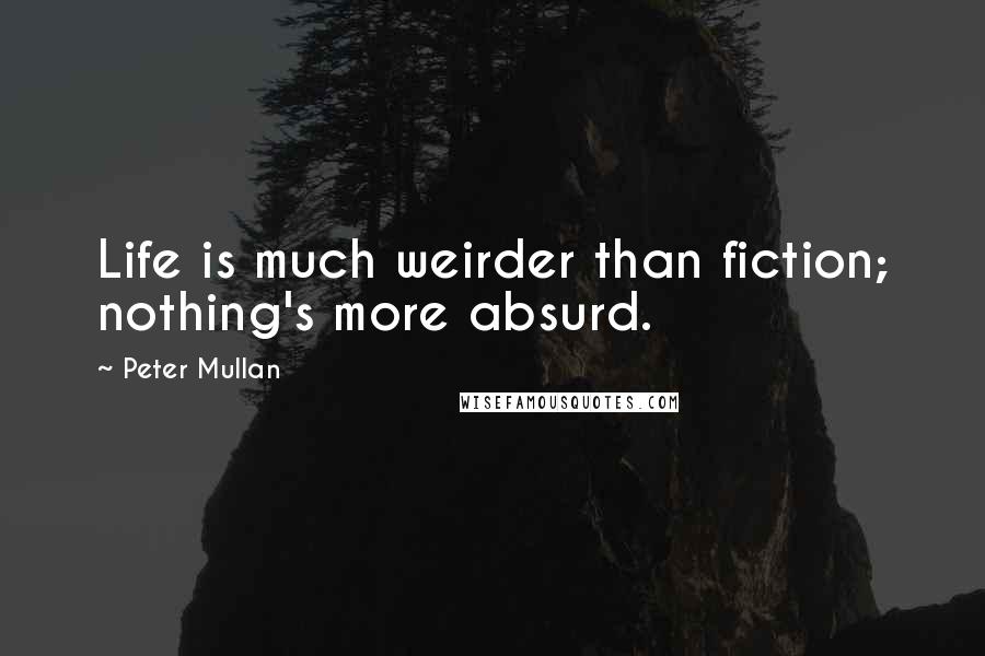 Peter Mullan Quotes: Life is much weirder than fiction; nothing's more absurd.