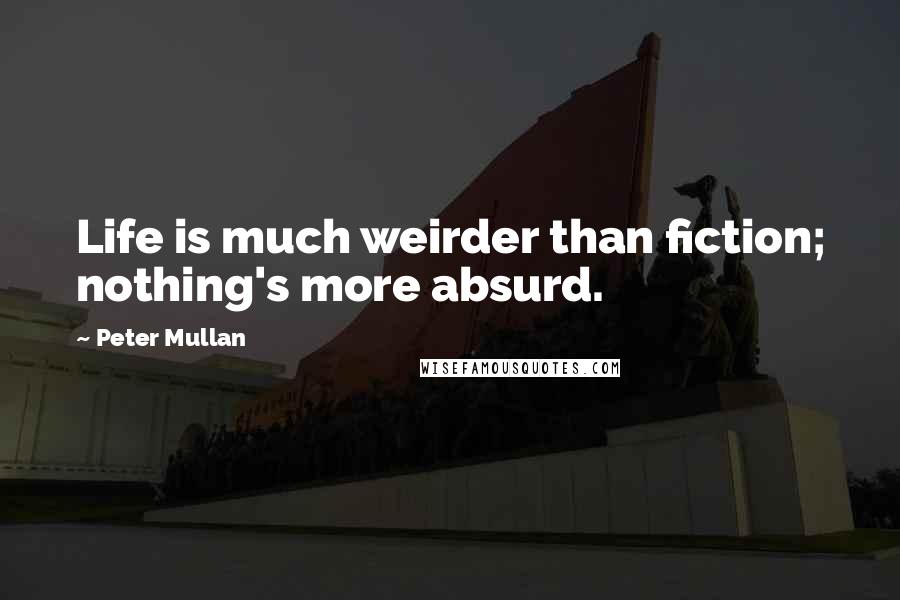 Peter Mullan Quotes: Life is much weirder than fiction; nothing's more absurd.