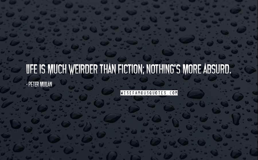 Peter Mullan Quotes: Life is much weirder than fiction; nothing's more absurd.