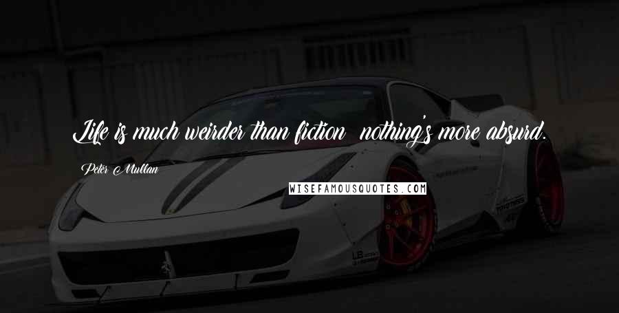 Peter Mullan Quotes: Life is much weirder than fiction; nothing's more absurd.