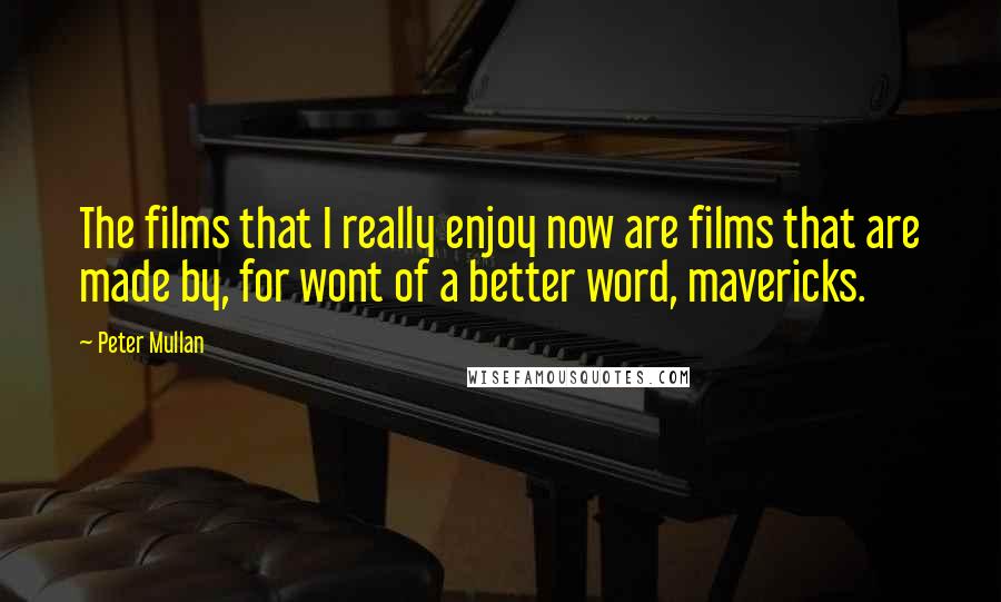 Peter Mullan Quotes: The films that I really enjoy now are films that are made by, for wont of a better word, mavericks.