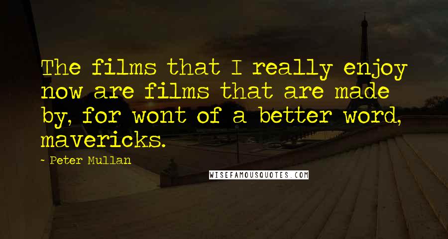 Peter Mullan Quotes: The films that I really enjoy now are films that are made by, for wont of a better word, mavericks.