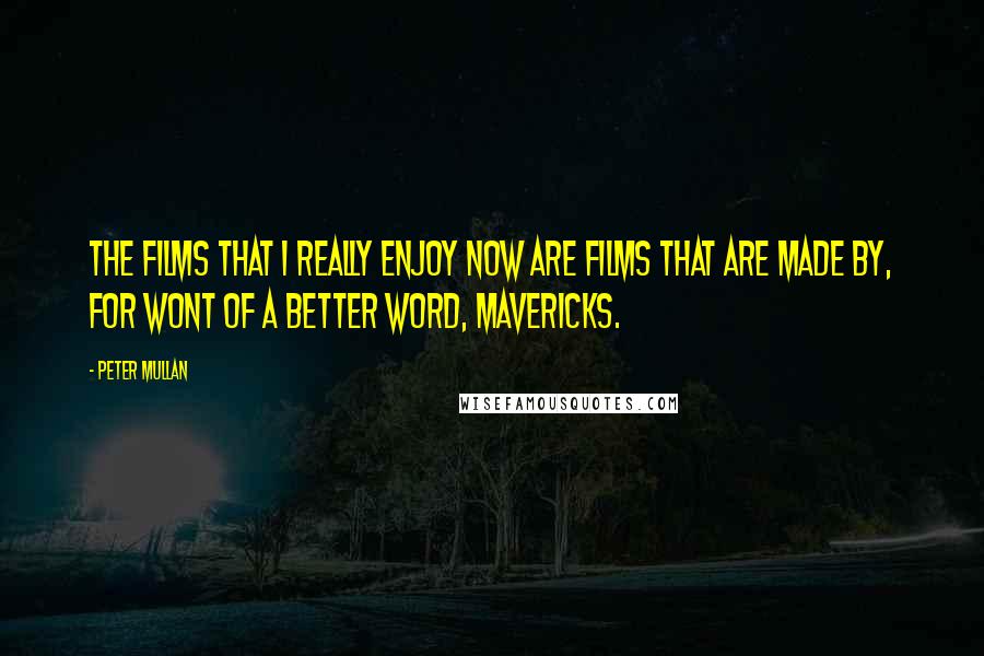 Peter Mullan Quotes: The films that I really enjoy now are films that are made by, for wont of a better word, mavericks.