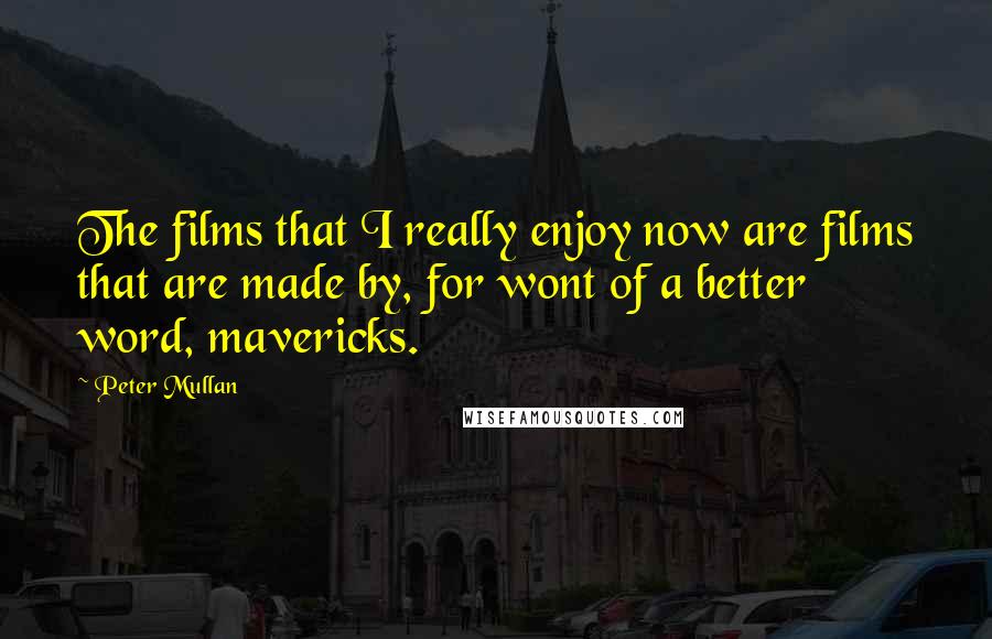 Peter Mullan Quotes: The films that I really enjoy now are films that are made by, for wont of a better word, mavericks.