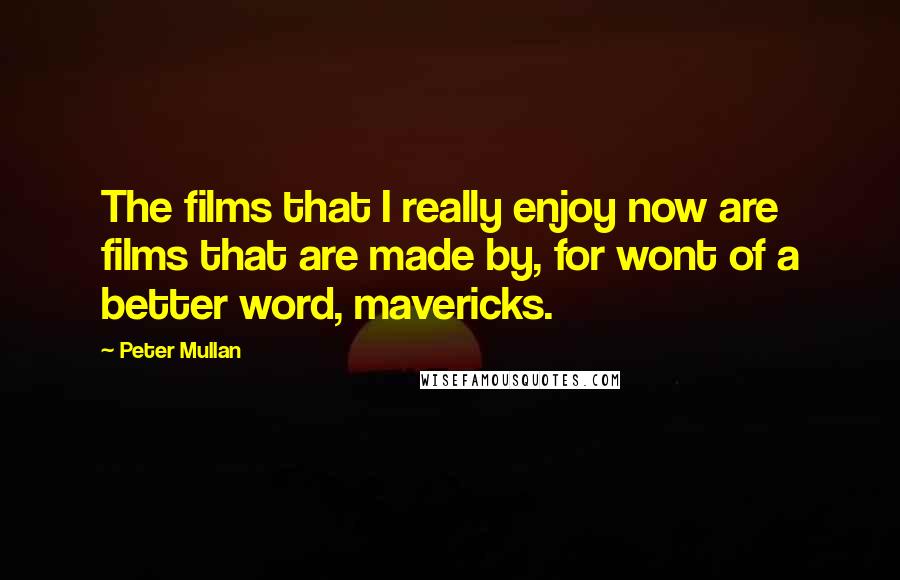 Peter Mullan Quotes: The films that I really enjoy now are films that are made by, for wont of a better word, mavericks.