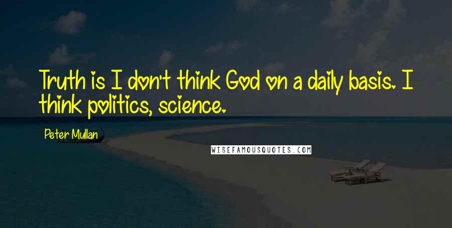 Peter Mullan Quotes: Truth is I don't think God on a daily basis. I think politics, science.