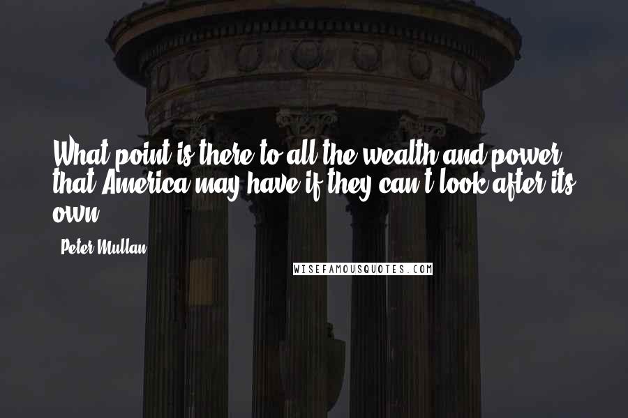 Peter Mullan Quotes: What point is there to all the wealth and power that America may have if they can't look after its own?